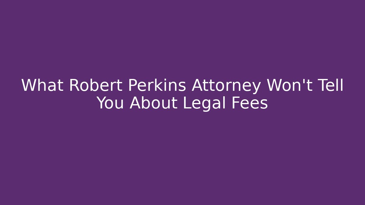 What Robert Perkins Attorney Won't Tell You About Legal Fees