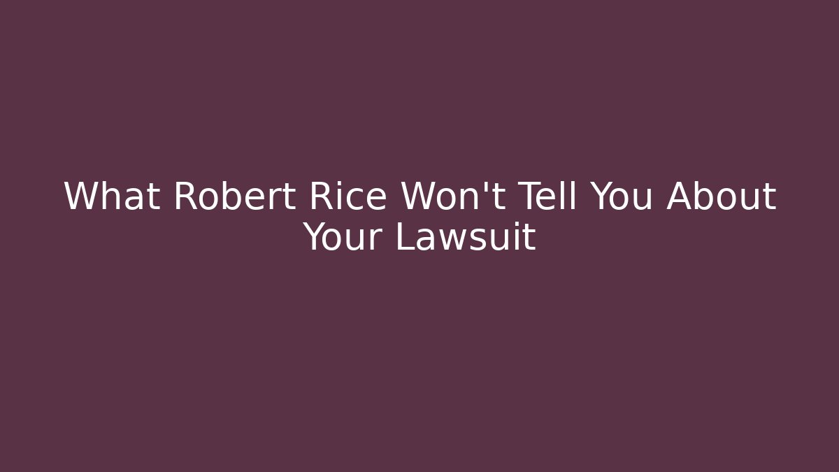 What Robert Rice Won't Tell You About Your Lawsuit