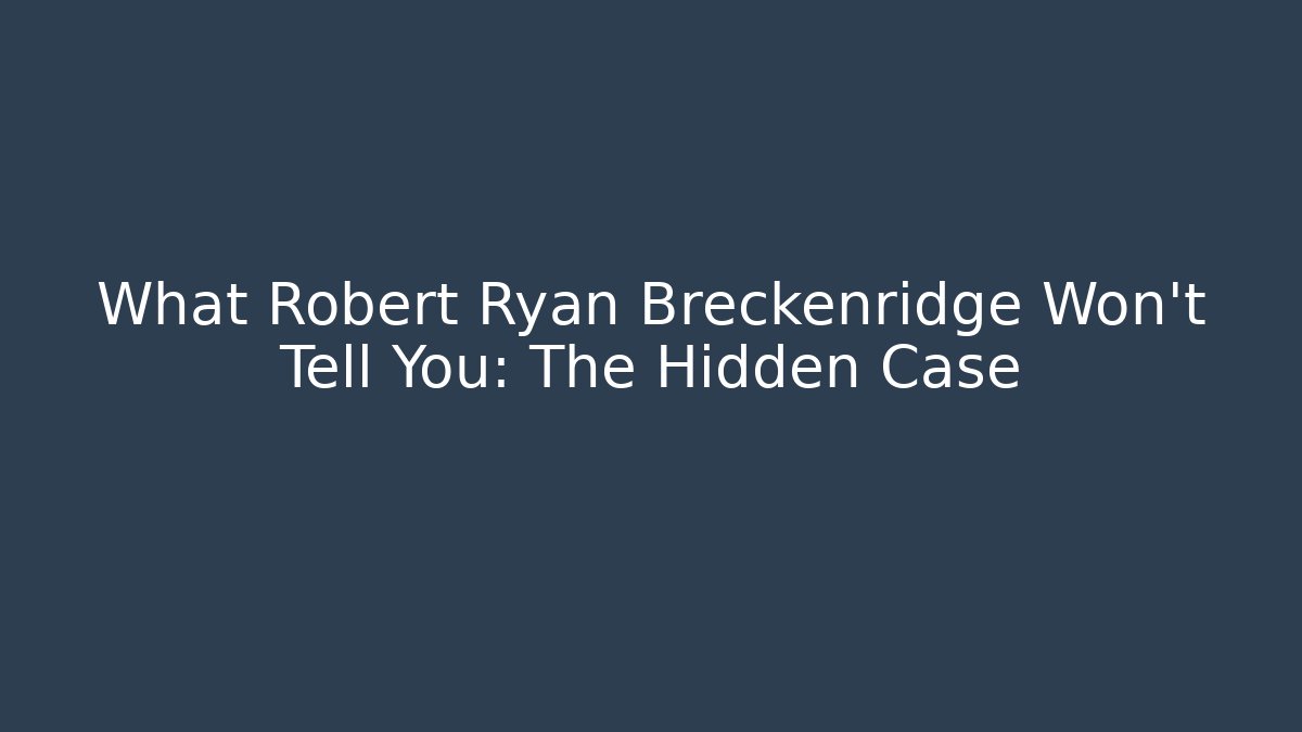 What Robert Ryan Breckenridge Won't Tell You: The Hidden Case