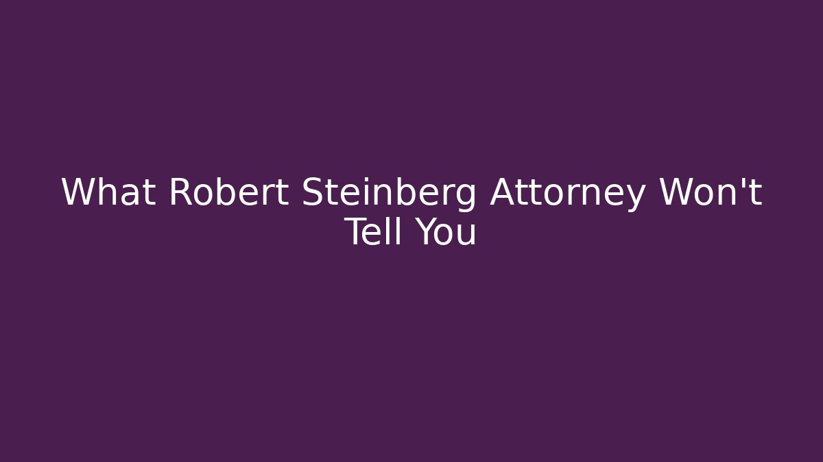 What Robert Steinberg Attorney Won't Tell You