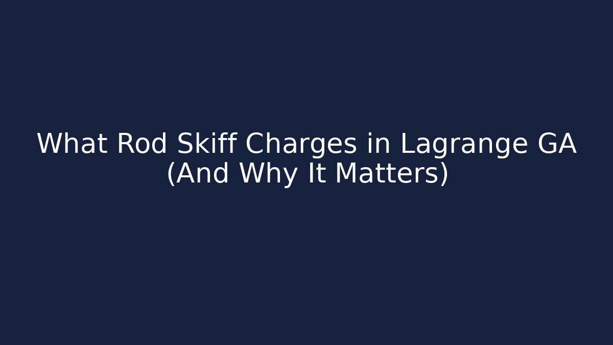 What Rod Skiff Charges in Lagrange GA (And Why It Matters)