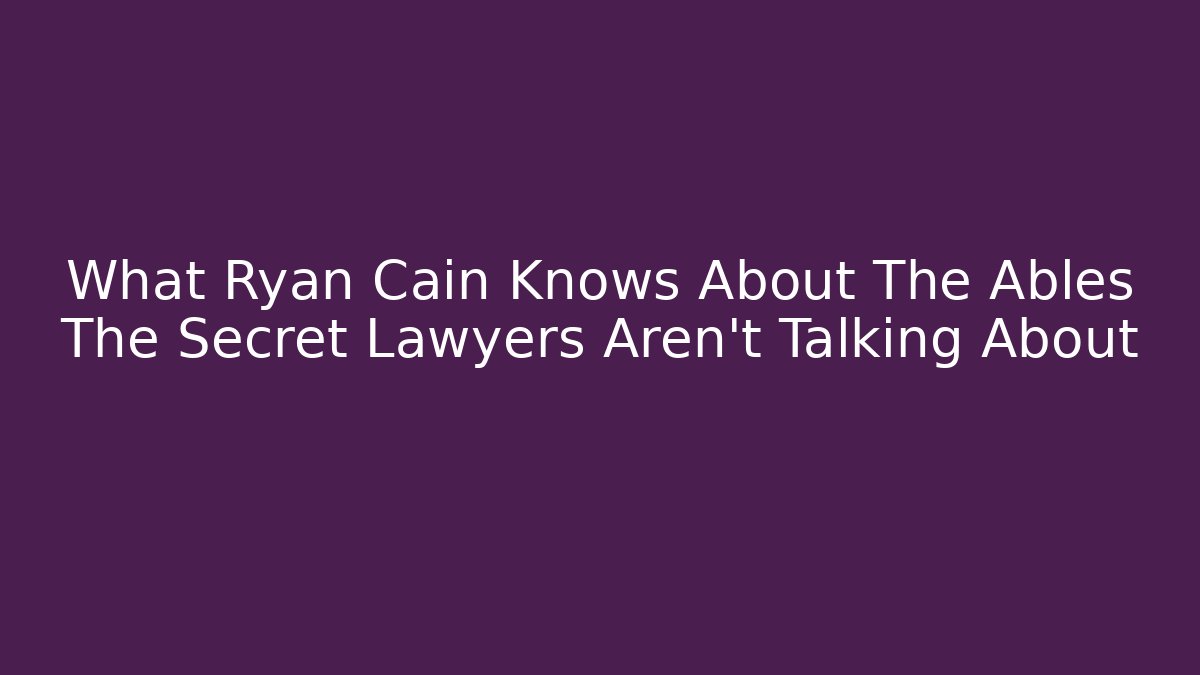 What Ryan Cain Knows About The Ables The Secret Lawyers Aren't Talking About