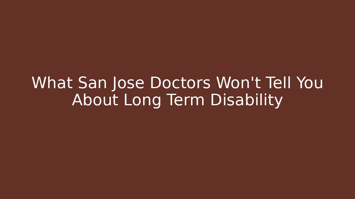 What San Jose Doctors Won’t Tell You About Long Term Disability