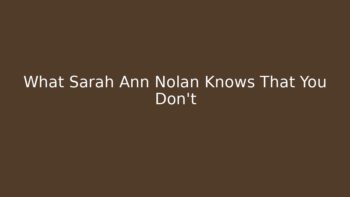 What Sarah Ann Nolan Knows That You Don't