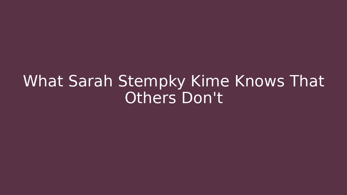 What Sarah Stempky Kime Knows That Others Don't