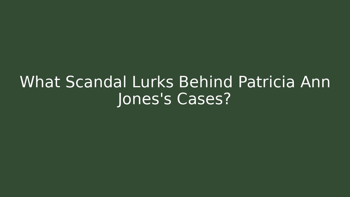 What Scandal Lurks Behind Patricia Ann Jones's Cases?