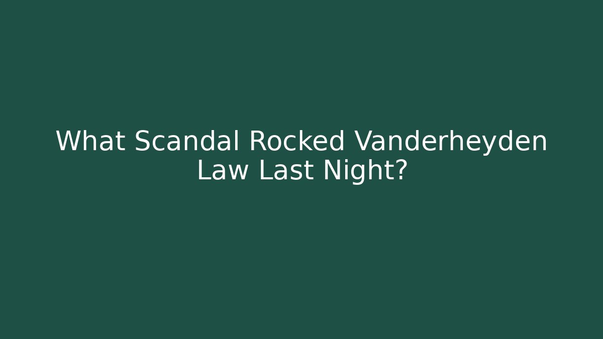What Scandal Rocked Vanderheyden Law Last Night? - WealthxGroup