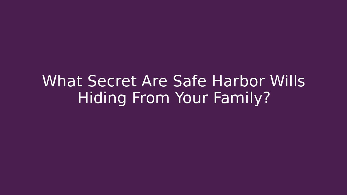 What Secret Are Safe Harbor Wills Hiding From Your Family?