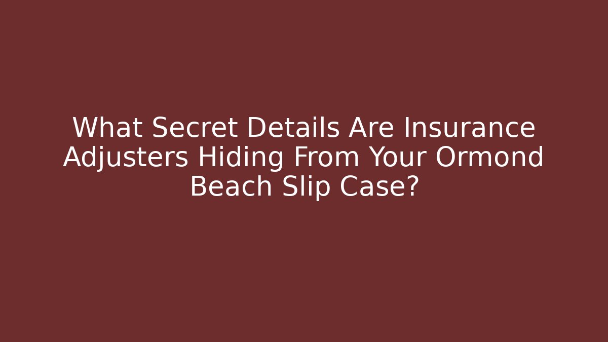 What Secret Details Are Insurance Adjusters Hiding From Your Ormond Beach Slip Case?