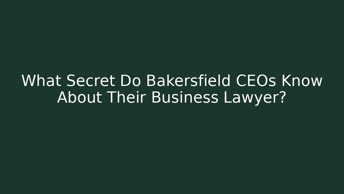 What Secret Do Bakersfield CEOs Know About Their Business Lawyer? - WealthxGroup