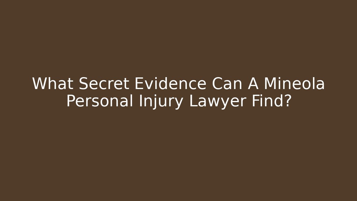 What Secret Evidence Can A Mineola Personal Injury Lawyer Find?