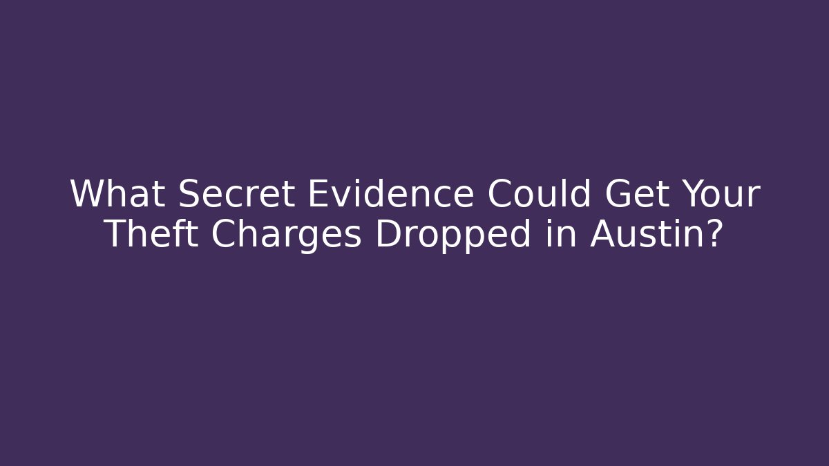 What Secret Evidence Could Get Your Theft Charges Dropped in Austin? - WealthxGroup