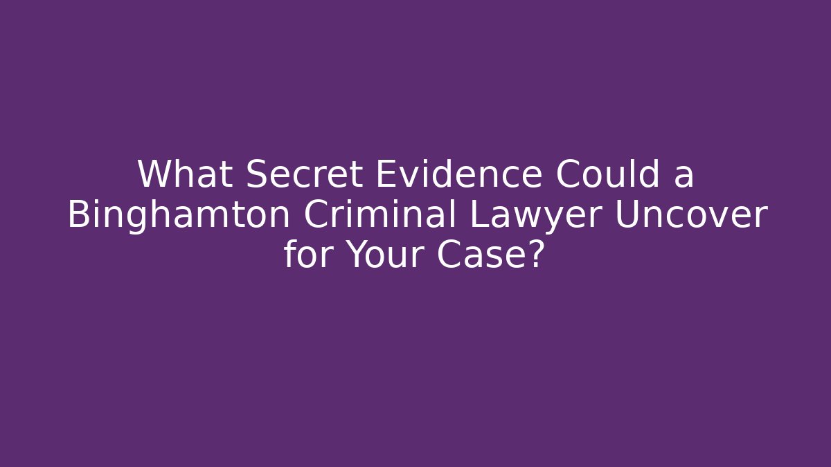 What Secret Evidence Could a Binghamton Criminal Lawyer Uncover for Your Case?