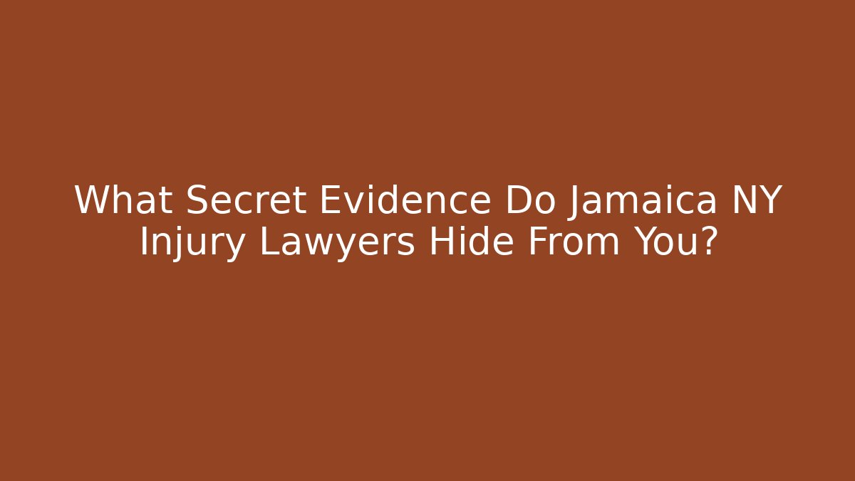 What Secret Evidence Do Jamaica NY Injury Lawyers Hide From You?