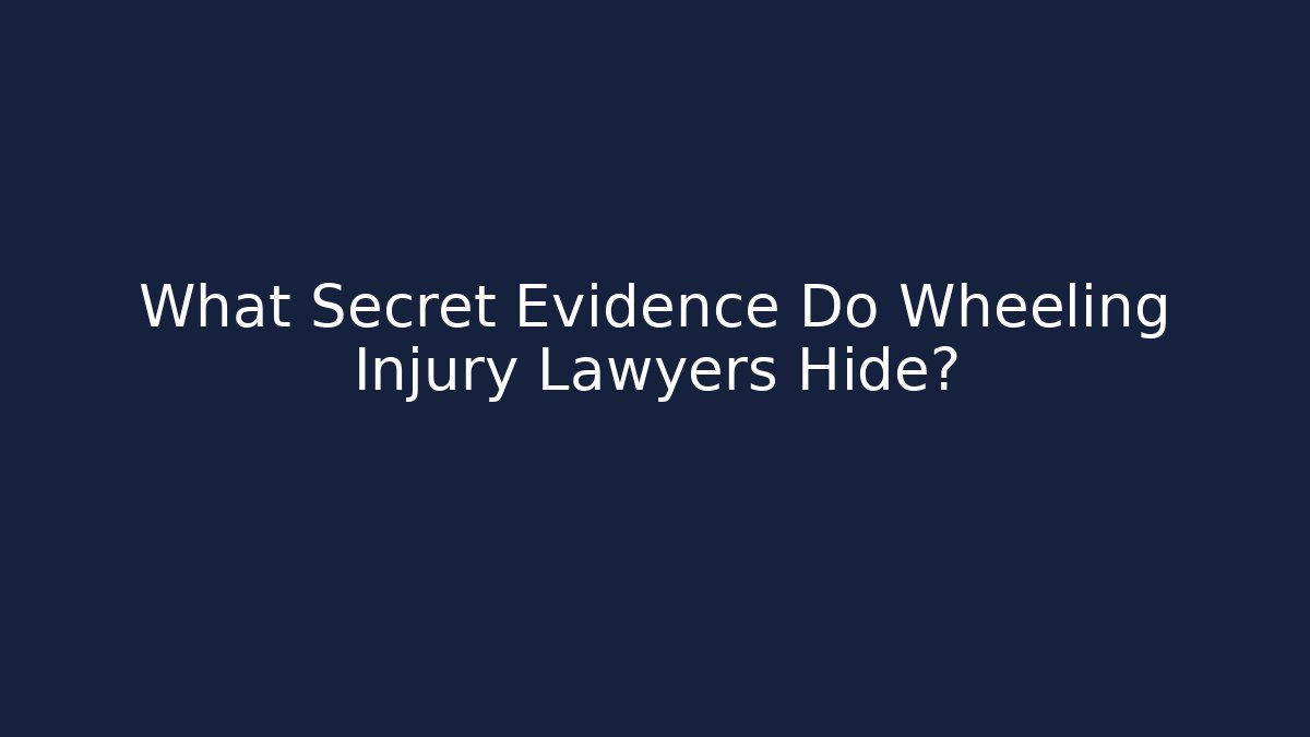 What Secret Evidence Do Wheeling Injury Lawyers Hide?