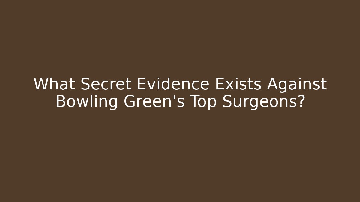What Secret Evidence Exists Against Bowling Green's Top Surgeons? - WealthxGroup
