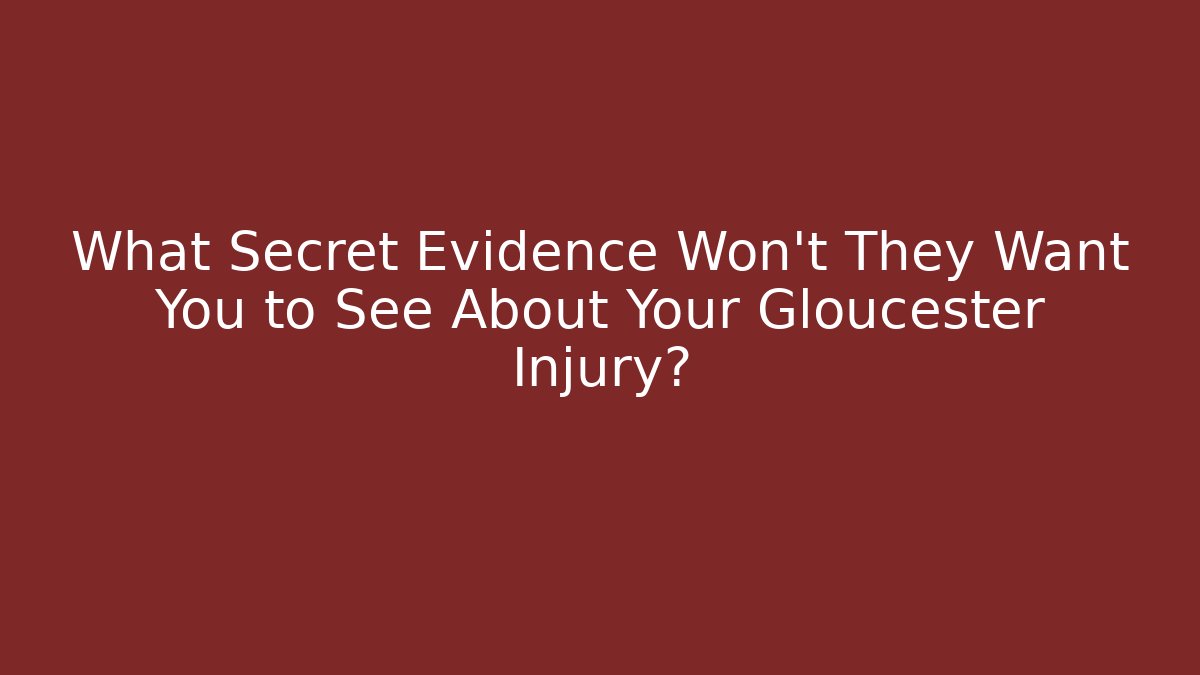 What Secret Evidence Won’t They Want You to See About Your Gloucester Injury?