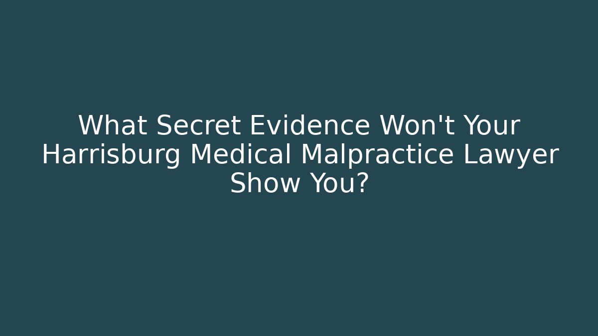 What Secret Evidence Won’t Your Harrisburg Medical Malpractice Lawyer Show You?