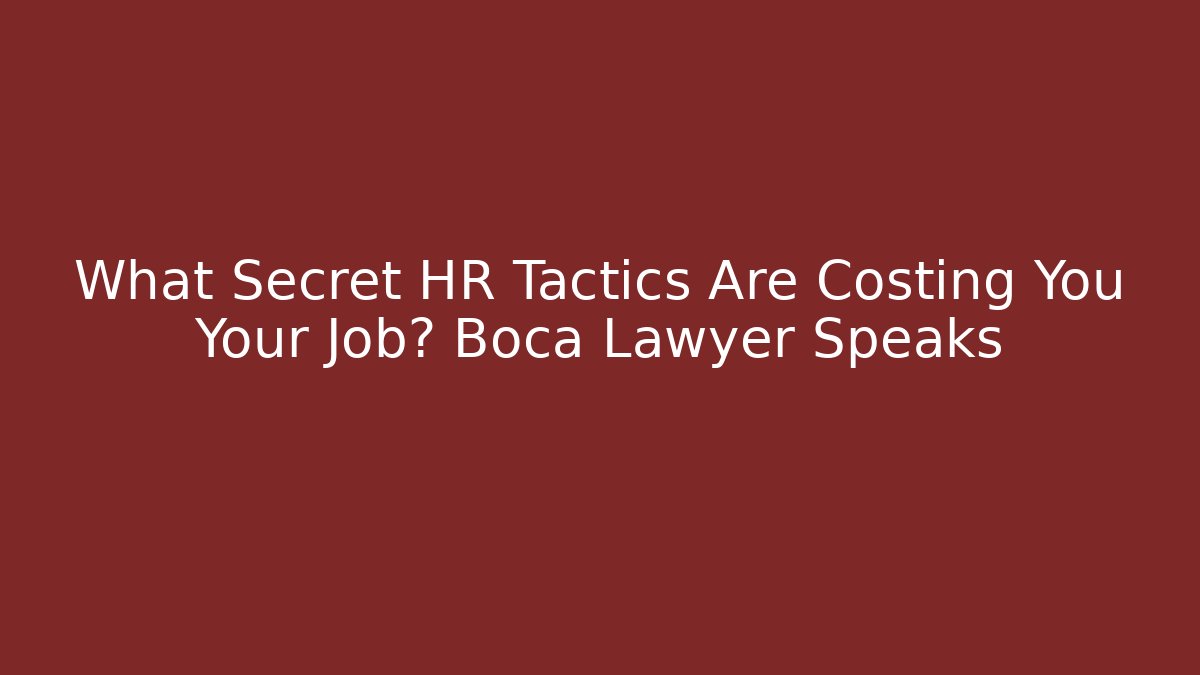 What Secret HR Tactics Are Costing You Your Job? Boca Lawyer Speaks