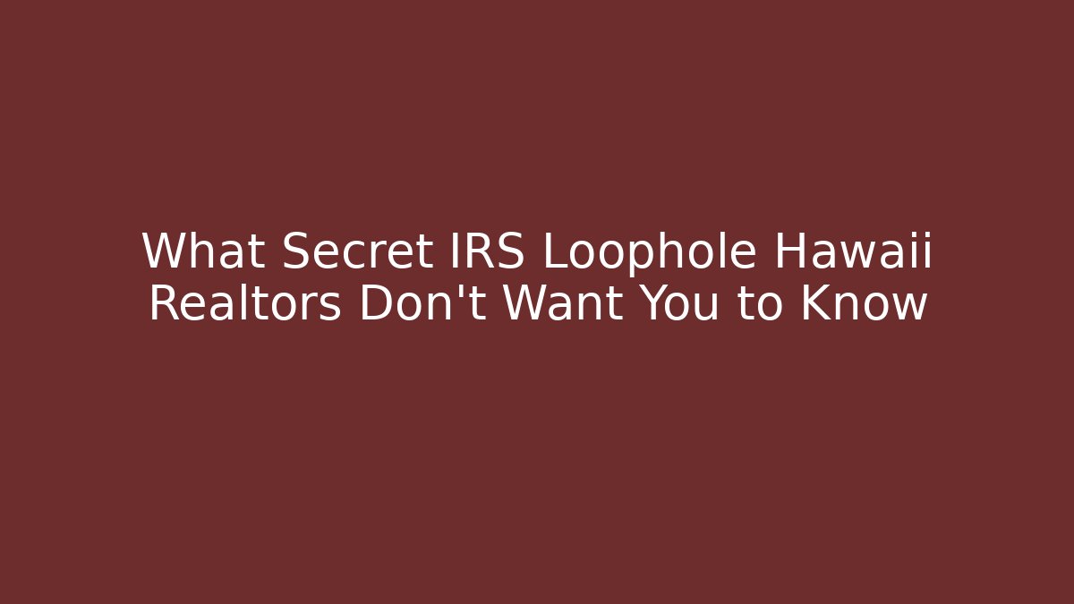 What Secret IRS Loophole Hawaii Realtors Don't Want You to Know