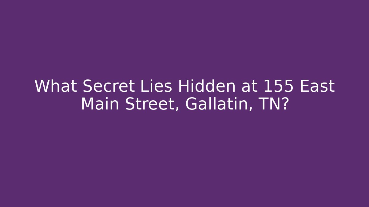 What Secret Lies Hidden at 155 East Main Street, Gallatin, TN?