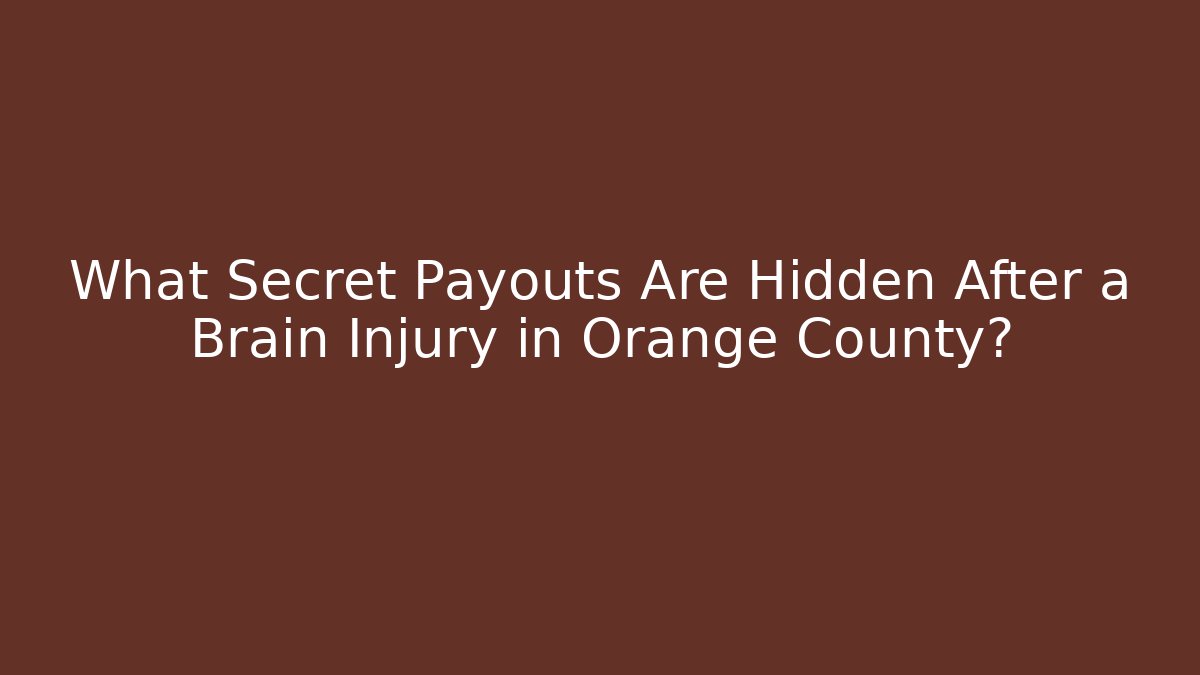 What Secret Payouts Are Hidden After a Brain Injury in Orange County?