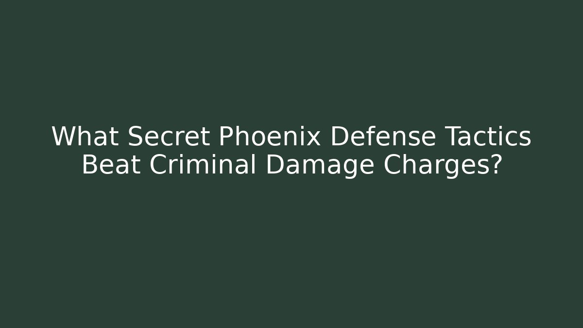 What Secret Phoenix Defense Tactics Beat Criminal Damage Charges?