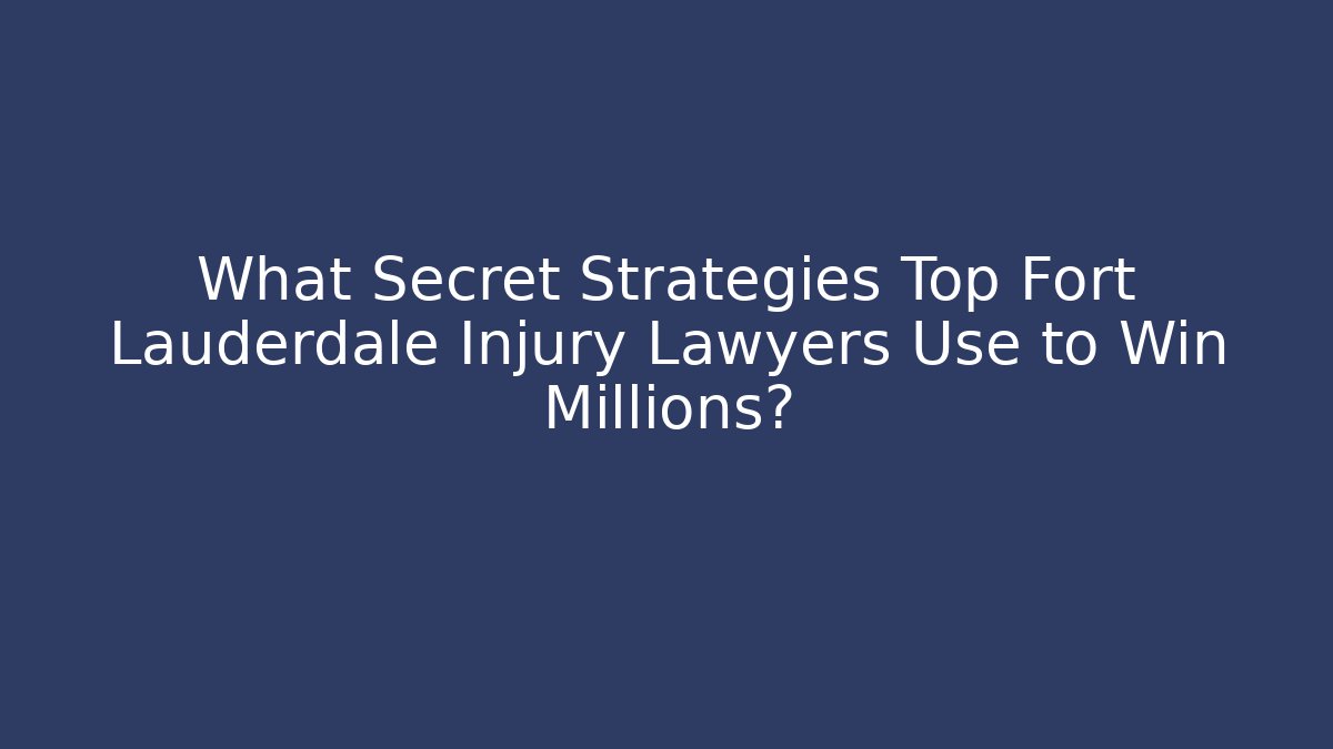 What Secret Strategies Top Fort Lauderdale Injury Lawyers Use to Win Millions?