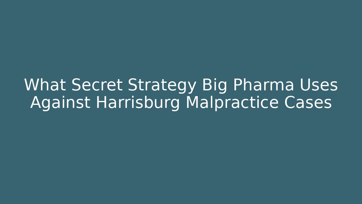 What Secret Strategy Big Pharma Uses Against Harrisburg Malpractice Cases