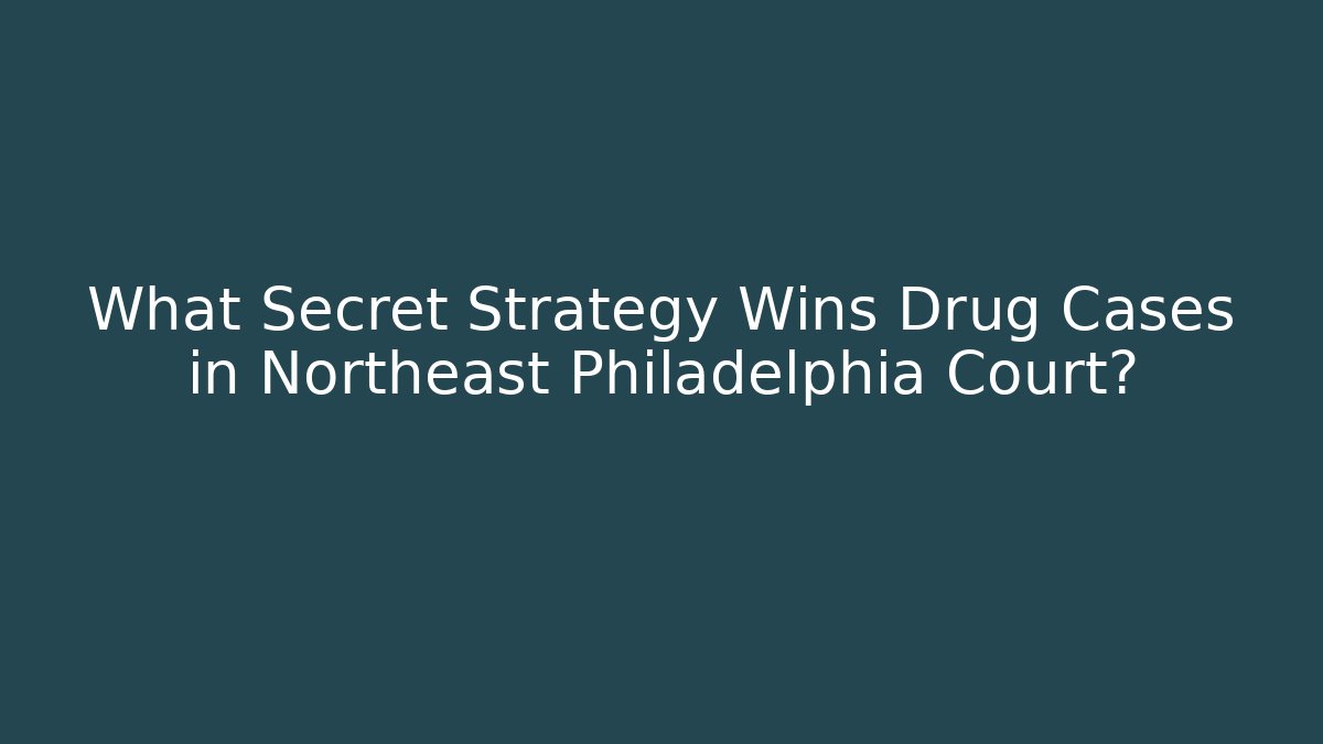 What Secret Strategy Wins Drug Cases in Northeast Philadelphia Court?