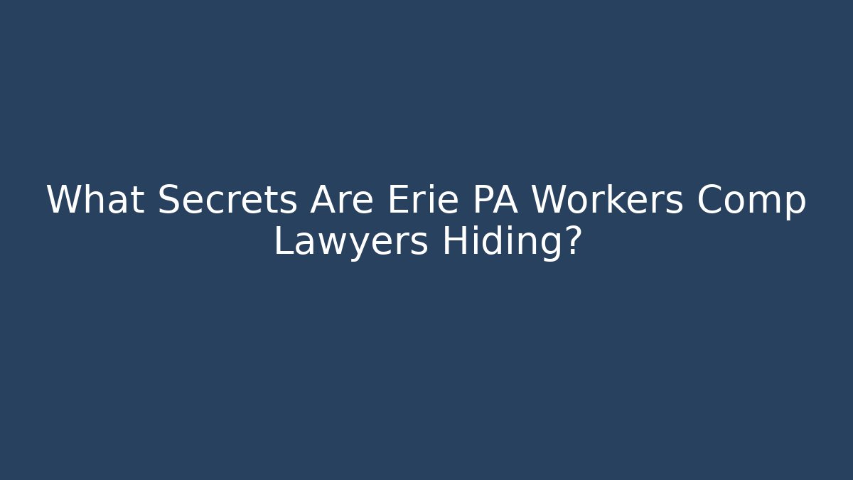 What Secrets Are Erie PA Workers Comp Lawyers Hiding? - WealthxGroup