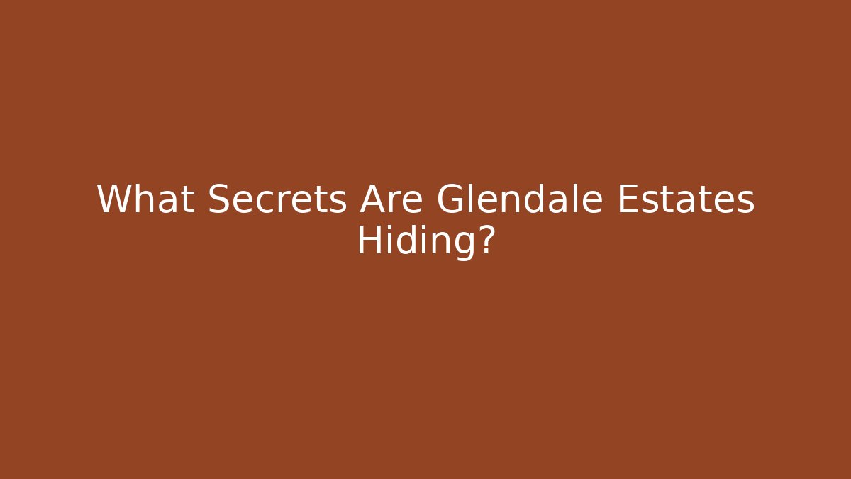 What Secrets Are Glendale Estates Hiding?