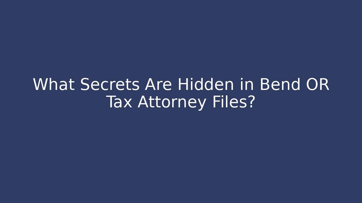What Secrets Are Hidden in Bend OR Tax Attorney Files?