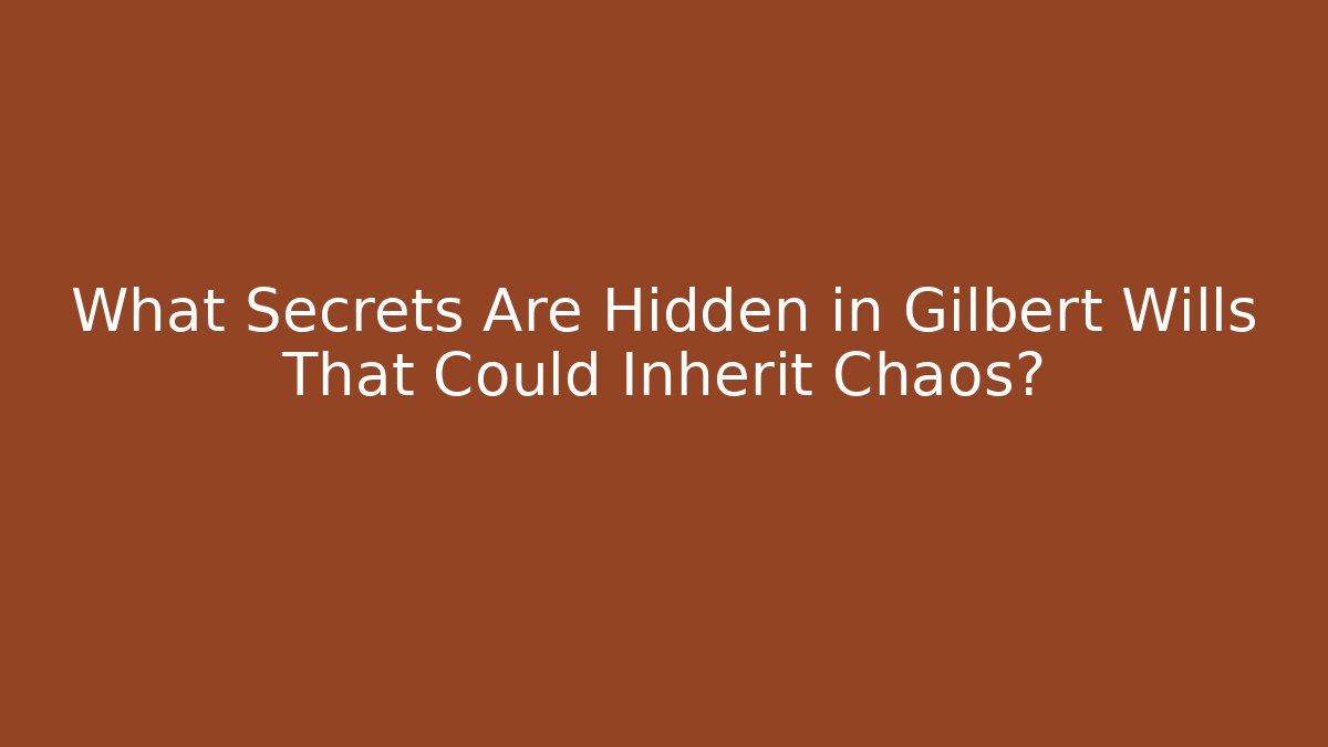What Secrets Are Hidden in Gilbert Wills That Could Inherit Chaos?