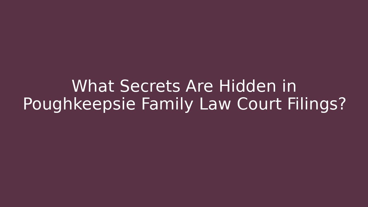 What Secrets Are Hidden in Poughkeepsie Family Law Court Filings?
