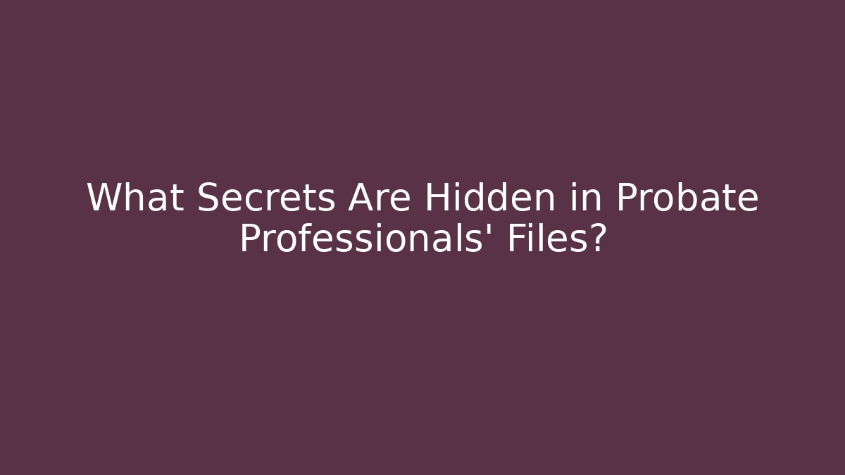 What Secrets Are Hidden in Probate Professionals' Files? - WealthxGroup