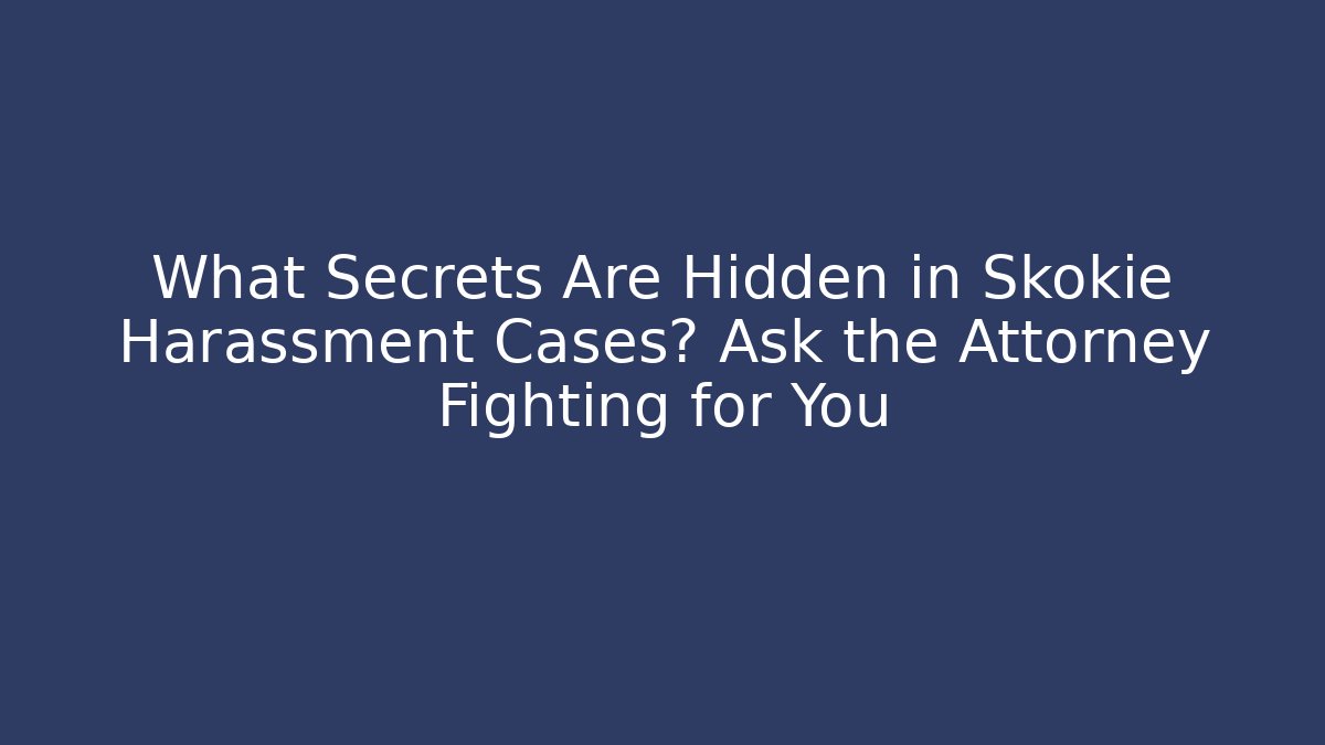 What Secrets Are Hidden in Skokie Harassment Cases? Ask the Attorney Fighting for You
