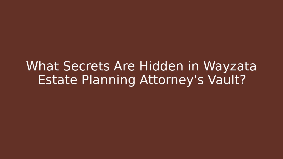 What Secrets Are Hidden in Wayzata Estate Planning Attorney’s Vault?