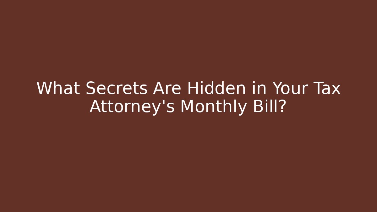 What Secrets Are Hidden in Your Tax Attorney's Monthly Bill?