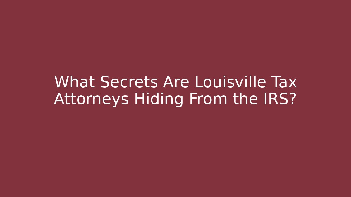 What Secrets Are Louisville Tax Attorneys Hiding From the IRS?