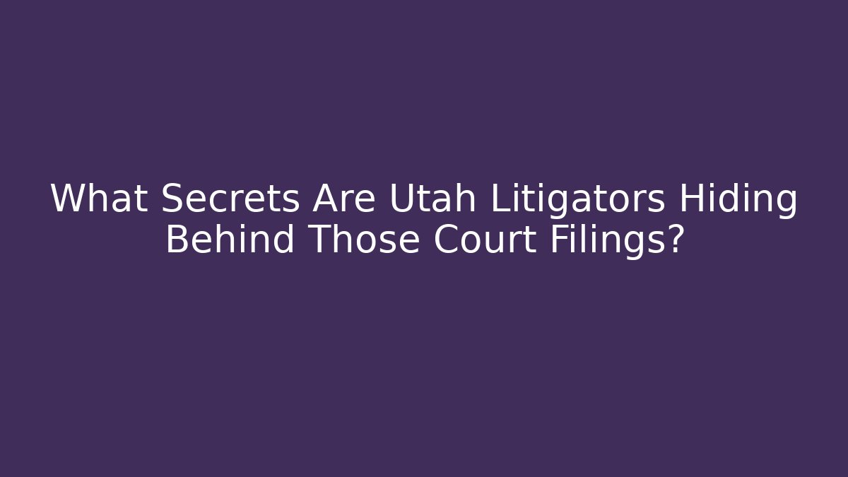 What Secrets Are Utah Litigators Hiding Behind Those Court Filings?