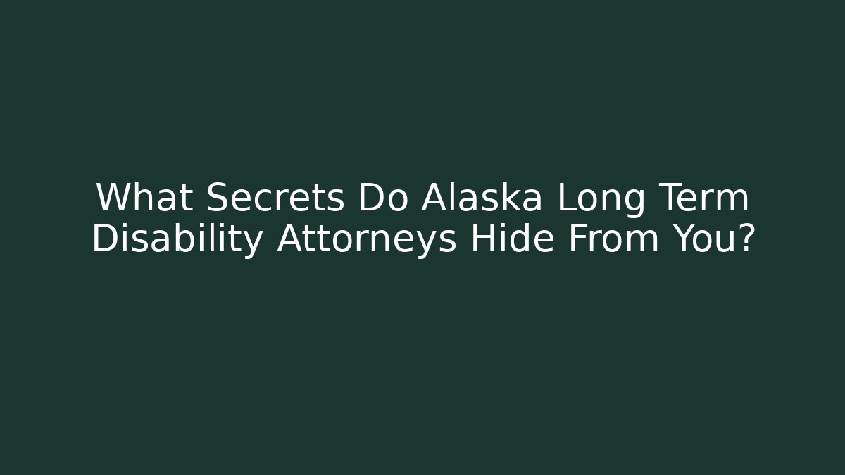 What Secrets Do Alaska Long Term Disability Attorneys Hide From You?