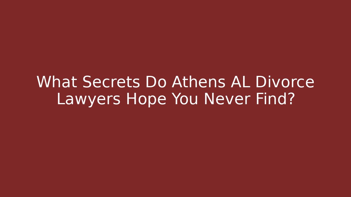 What Secrets Do Athens AL Divorce Lawyers Hope You Never Find?