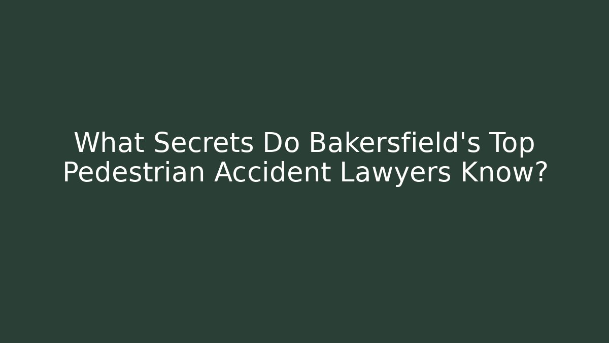 What Secrets Do Bakersfield’s Top Pedestrian Accident Lawyers Know?