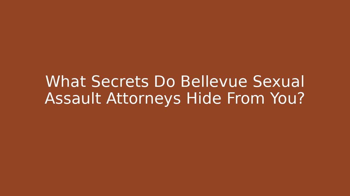 What Secrets Do Bellevue Sexual Assault Attorneys Hide From You?