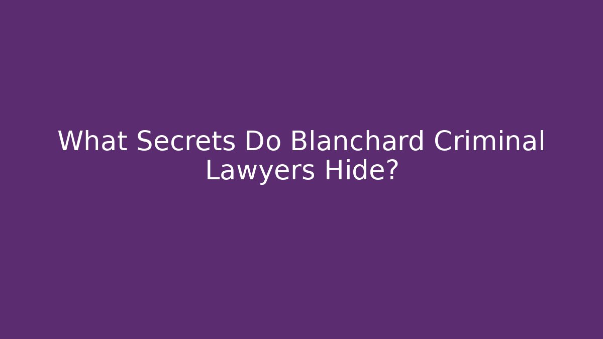 What Secrets Do Blanchard Criminal Lawyers Hide?