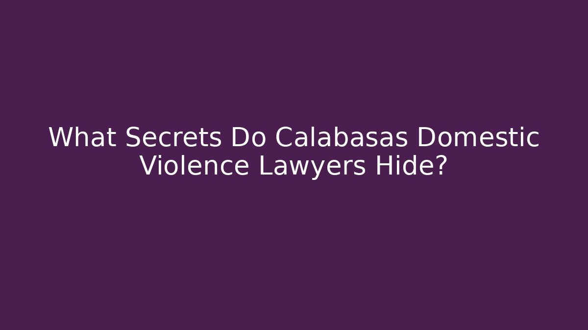 What Secrets Do Calabasas Domestic Violence Lawyers Hide?