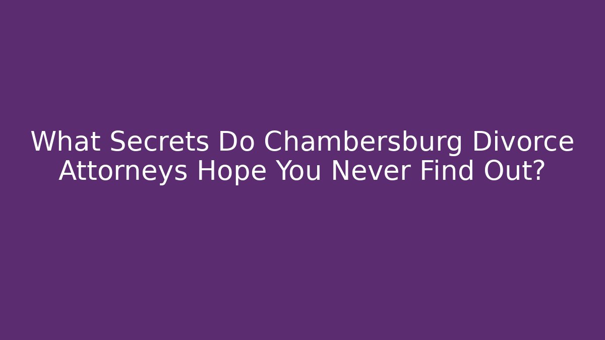 What Secrets Do Chambersburg Divorce Attorneys Hope You Never Find Out?