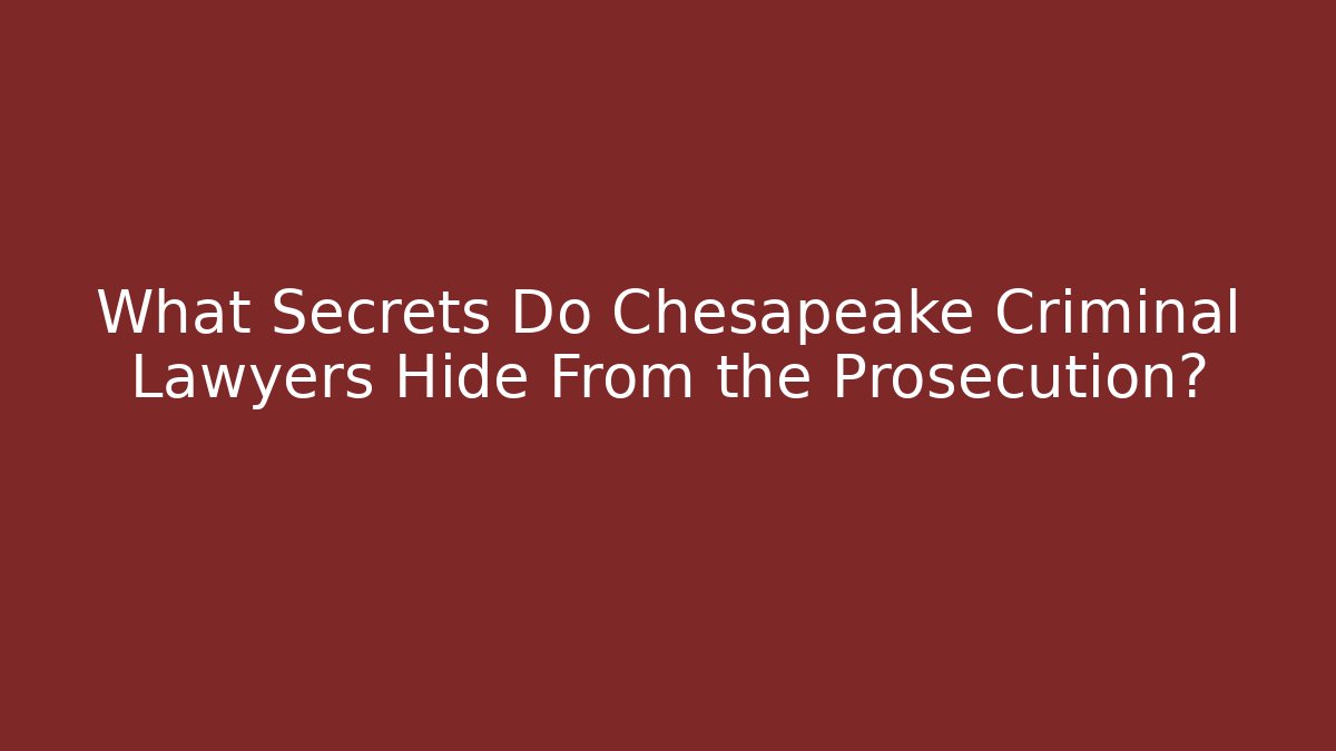 What Secrets Do Chesapeake Criminal Lawyers Hide From the Prosecution?