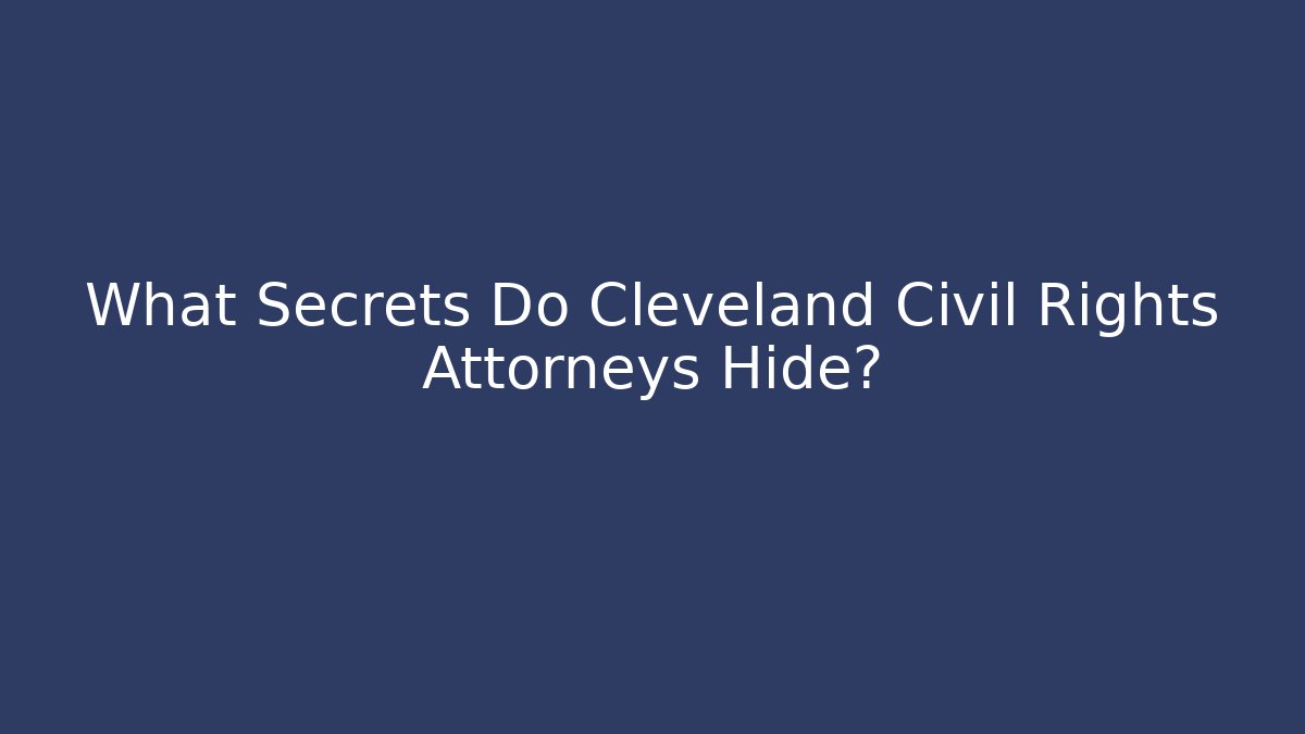 What Secrets Do Cleveland Civil Rights Attorneys Hide?